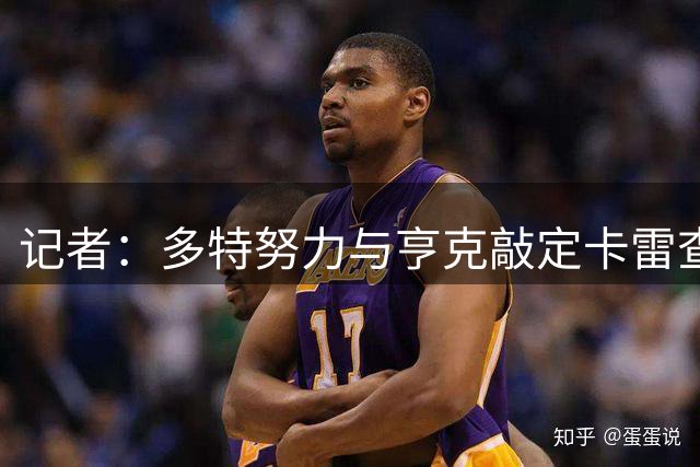 记者：多特努力与亨克敲定卡雷查斯交易，球员对转会成行感到乐观